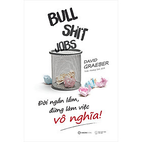 Bullshit Jobs: Đời Ngắn Lắm, Đừng Làm Việc Vô Nghĩa! - David Graeber