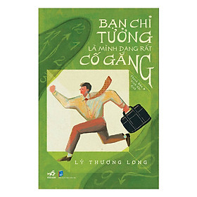 Bạn Chỉ Tưởng Là Mình Đang Rất Cố Gắng - Lý Thượng Long